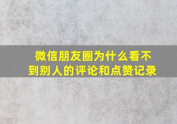 微信朋友圈为什么看不到别人的评论和点赞记录