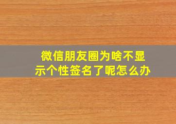 微信朋友圈为啥不显示个性签名了呢怎么办