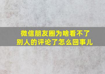 微信朋友圈为啥看不了别人的评论了怎么回事儿