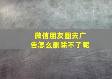 微信朋友圈去广告怎么删除不了呢