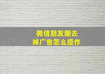 微信朋友圈去掉广告怎么操作