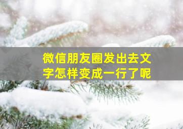 微信朋友圈发出去文字怎样变成一行了呢