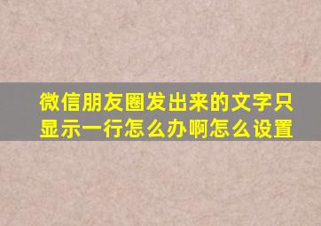 微信朋友圈发出来的文字只显示一行怎么办啊怎么设置