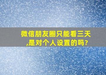 微信朋友圈只能看三天,是对个人设置的吗?