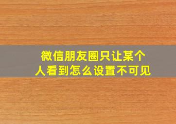 微信朋友圈只让某个人看到怎么设置不可见