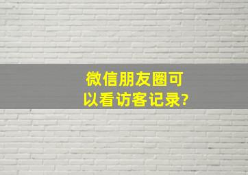 微信朋友圈可以看访客记录?