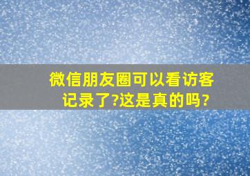 微信朋友圈可以看访客记录了?这是真的吗?