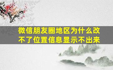 微信朋友圈地区为什么改不了位置信息显示不出来