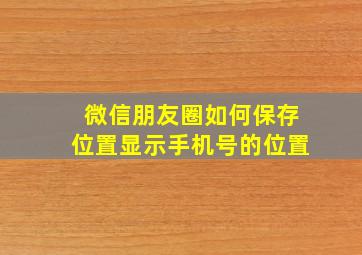 微信朋友圈如何保存位置显示手机号的位置