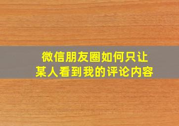 微信朋友圈如何只让某人看到我的评论内容