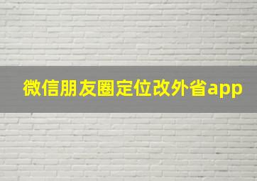 微信朋友圈定位改外省app