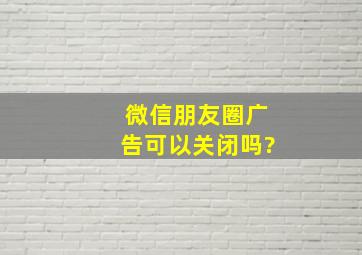 微信朋友圈广告可以关闭吗?