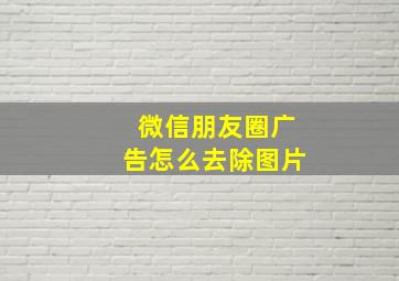 微信朋友圈广告怎么去除图片