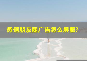 微信朋友圈广告怎么屏蔽?