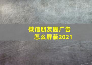 微信朋友圈广告怎么屏蔽2021