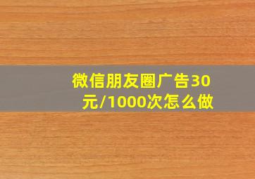 微信朋友圈广告30元/1000次怎么做