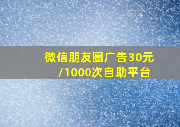 微信朋友圈广告30元/1000次自助平台