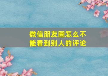 微信朋友圈怎么不能看到别人的评论