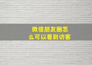 微信朋友圈怎么可以看到访客