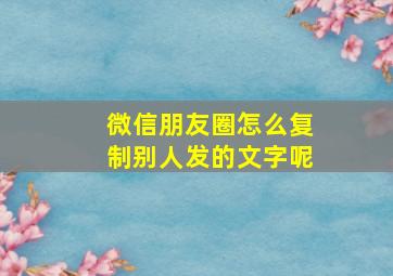 微信朋友圈怎么复制别人发的文字呢