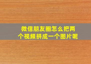 微信朋友圈怎么把两个视频拼成一个图片呢