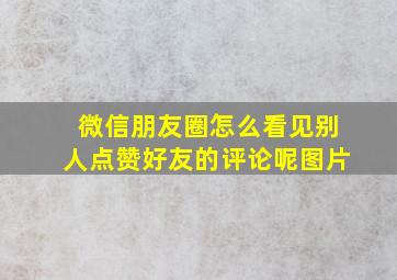 微信朋友圈怎么看见别人点赞好友的评论呢图片