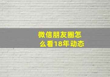 微信朋友圈怎么看18年动态