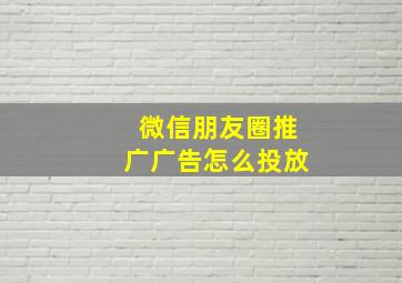 微信朋友圈推广广告怎么投放