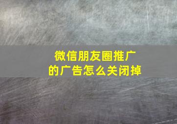 微信朋友圈推广的广告怎么关闭掉