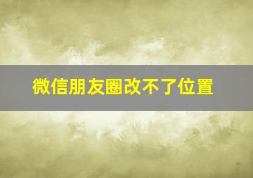 微信朋友圈改不了位置