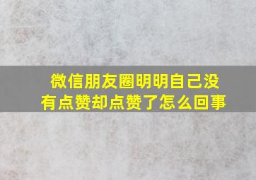 微信朋友圈明明自己没有点赞却点赞了怎么回事