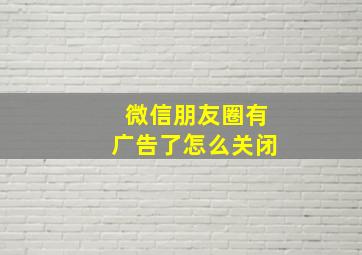 微信朋友圈有广告了怎么关闭