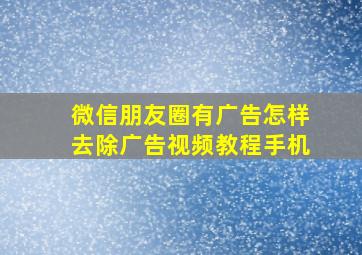 微信朋友圈有广告怎样去除广告视频教程手机