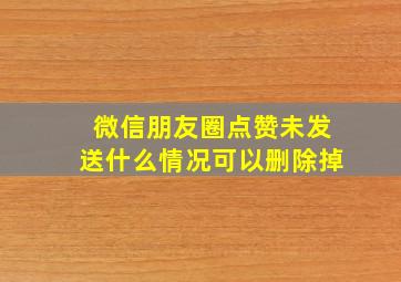 微信朋友圈点赞未发送什么情况可以删除掉