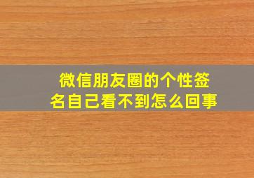 微信朋友圈的个性签名自己看不到怎么回事