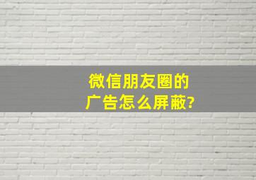 微信朋友圈的广告怎么屏蔽?