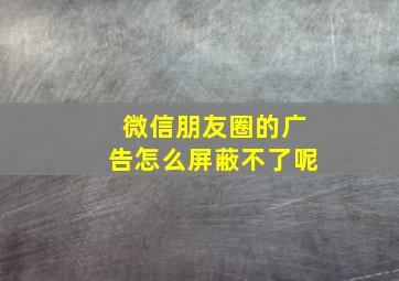 微信朋友圈的广告怎么屏蔽不了呢