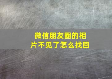 微信朋友圈的相片不见了怎么找回