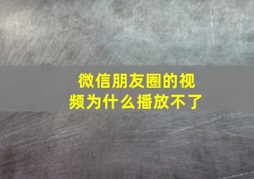 微信朋友圈的视频为什么播放不了