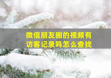 微信朋友圈的视频有访客记录吗怎么查找