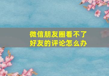 微信朋友圈看不了好友的评论怎么办