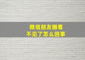 微信朋友圈看不见了怎么回事