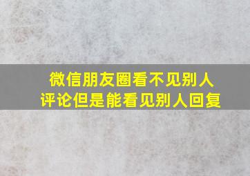 微信朋友圈看不见别人评论但是能看见别人回复