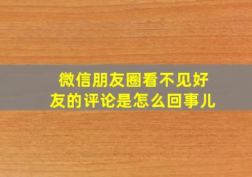 微信朋友圈看不见好友的评论是怎么回事儿