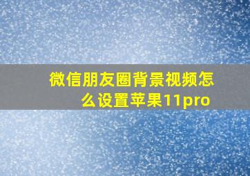 微信朋友圈背景视频怎么设置苹果11pro