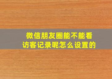 微信朋友圈能不能看访客记录呢怎么设置的