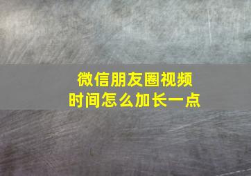 微信朋友圈视频时间怎么加长一点