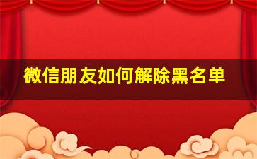 微信朋友如何解除黑名单