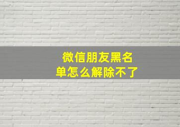 微信朋友黑名单怎么解除不了