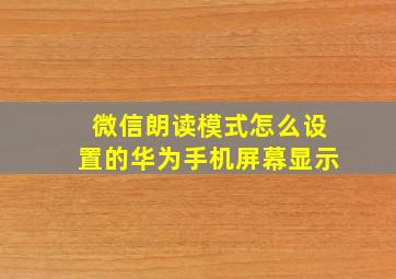 微信朗读模式怎么设置的华为手机屏幕显示